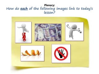 Plenary:
How do each of the following images link to today’s
lesson?
 