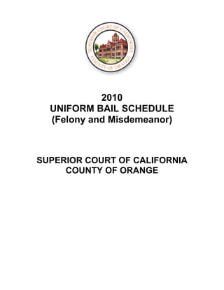 2010
  UNIFORM BAIL SCHEDULE
  (Felony and Misdemeanor)



SUPERIOR COURT OF CALIFORNIA
     COUNTY OF ORANGE
 
