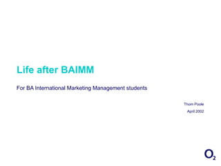 Life after BAIMM For BA International Marketing Management students Thom Poole April 2002 