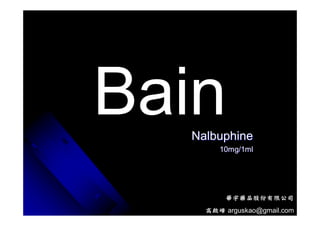 Bain
  Nalbuphine
       10mg/1ml




         華宇藥品股份有限公司
    高啟峰 arguskao@gmail.com