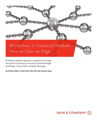 Blockchain in Financial Markets:
How to Gain an Edge
By taking a systematic approach, companies can manage
through the uncertainty surrounding distributed ledger
technology—and achieve a strategic advantage.
By Thomas Olsen, Frank Ford, John Ott and Jennifer Zeng
 
