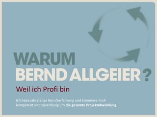 Weil ich Profi bin
Ich habe jahrelange Berufserfahrung und kümmere mich
kompetent und zuverlässig um die gesamte Projektabwicklung.
 