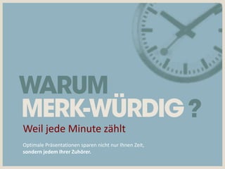Weil jede Minute zählt
Optimale Präsentationen sparen nicht nur Ihnen Zeit,
sondern jedem Ihrer Zuhörer.
 