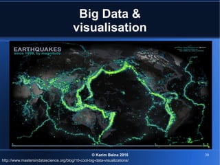 © Karim Baïna 2016 30
Big Data &
visualisation
http://www.mastersindatascience.org/blog/10-cool-big-data-visualizations/
 