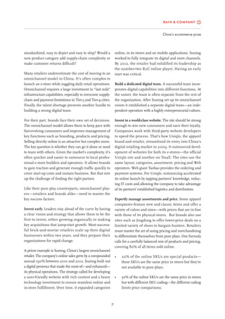 China’s e-commerce prize
7
online, in its stores and on mobile applications. Suning
worked to fully integrate its digital and store channels.
By 2012, the retailer had solidified its leadership as
the number-two B2C online player. Having an early
start was critical.
Build a dedicated digital team. A successful team incor-
porates digital capabilities into different functions. At
the outset, the team is often separate from the rest of
the organization. After Suning set up its omnichannel
vision it established a separate digital team—an inde-
pendent operation with a highly entrepreneurial culture.
Invest in a world-class website. The site should be strong
enough to win new consumers and earn their loyalty.
Companies work with third-party website developers
to speed the process. That’s how Uniqlo, the apparel
brand and retailer, streamlined its entry into China’s
digital retailing market in 2009. It outsourced devel-
opment of websites for both its e-stores—the official
Uniqlo site and another on Tmall. The sites use the
same layout, categories, assortment, pricing and Web
operators. Web giant Taobao provides the ordering and
payment systems. For Uniqlo, outsourcing accelerated
its online launch by tapping partners’ knowledge, reduc-
ing IT costs and allowing the company to take advantage
of its partners’ established logistics and distribution.
Expertly manage assortments and price. Some apparel
companies feature new and classic items and offer a
variety of colors and sizes—with prices that are in line
with those of its physical stores. But brands also use
sites such as Jingdong to offer lower-price deals on a
limited variety of shoes to bargain hunters. Retailers
must master the art of using pricing and merchandising
to differentiate themselves from pure plays. Our formula
calls for a carefully balanced mix of products and pricing,
covering 80% of all items sold online.
•	 20% of the online SKUs are special products—
these SKUs are the same price in stores but they’re
not available to pure plays.
•	 30% of the online SKUs are the same price in stores
but with different SKU coding—the different coding
limits price comparisons.
standardized, easy to depict and easy to ship? Would a
new product category add supply-chain complexity or
make customer returns difficult?
Many retailers underestimate the cost of moving to an
omnichannel model in China. It’s often complex to
launch an e-store while juggling daily retail operations.
Omnichannel requires a large investment in “last mile”
infrastructure capabilities, especially to overcome supply-
chain and payment limitations in Tier-3 and Tier-4 cities.
Finally, the talent shortage presents another hurdle to
building a strong digital team.
For their part, brands face their own set of decisions.
The omnichannel model allows them to keep pace with
fast-evolving consumers and improves management of
key functions such as branding, products and pricing.
Selling directly online is an attractive but complex move.
The key question is whether they can go it alone or need
to team with others. Given the market’s complexity, it’s
often quicker and easier to outsource to local profes-
sional e-store builders and operators. It allows brands
to gain traction and generate enough traffic quickly to
cover start-up costs and sustain business. But that sets
up the challenge of finding the right partner.
Like their pure play counterparts, omnichannel play-
ers—retailers and brands alike—need to master the
key success factors:
Invest early. Leaders stay ahead of the curve by having
a clear vision and strategy that allows them to be the
first to invest, either growing organically or making
key acquisitions that jump-start growth. Most success-
ful brick-and-mortar retailers scale up their digital
businesses within two years, and they prepare their
organizations for rapid change.
A prime example is Suning, China’s largest omnichannel
retailer. The company’s online sales grew by a compounded
annual 190% between 2010 and 2012. Suning built out
a digital presence that made the most of—and enhanced—
its physical operations. The strategy called for developing
a user-friendly website with rich content and a heavy
technology investment to ensure seamless online and
in-store fulfillment. Over time, it expanded categories
 