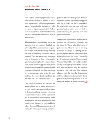 Management Tools & Trends 2011




     More say they are emerging from the reces-         pretation of these shifts: large Latin American
     sion in better shape than they did in 2002.        companies are more confident and happy with
     More top executives at large companies also        their rate of growth and they’re now looking
     say they are comfortable taking greater risks      for ways to trim costs and boost profit mar-
     in pursuit of higher returns. And they’re less     gins, particularly as they were less likely to
     likely to believe that products and services       downsize during the recession than their
     are being treated like commodities than in         global counterparts.
     previous years.
                                                        As executives throughout the world make the
     When viewed on a regional basis, our survey        decisions that will guide their companies into
     responses to trends questions shed light on        the future, they’ll need to heed the lessons of
     noteworthy shifts in opinion around the globe.     past recessions. If our 18 years of surveying
     For example, North American large-company          executives has taught us anything, it’s that
     executives may be losing enthusiasm for out-       periods of gloom are typically followed by an
     sourcing. There was a 25 percent drop since        exuberant optimism that makes it easy to for-
     2004 in the number of those executives who         get the cautionary mindset of the recent past.
     agree that outsourcing benefits everyone. Mean-    Winners will avoid the over-confidence of too
     while, Asian executives appear to have grown       quickly believing they’re in a better position
     more confident as competitors as their economies   than their competitors. They will avoid the
     have boomed. One indicator: fewer executives       complacency that could cause them to lose the
     feel their products are being treated like com-    efficiency gains they earned in the downturn.
     modities—the number has dropped from 92            And they will remember that capturing the op-
     percent in 2004 to 60 percent in 2010.             portunities of a recovering economy takes risk-
                                                        taking—but it should be prudent risk-taking.
     Latin American executives, too, are facing the
     near-term future with increasing self-assurance.
     In Latin America, we saw a significant boost
     in the number of large-company executives
     who believe that today’s market leaders will
     still be in the lead five years from now. Fewer
     large firms are concerned about meeting their
     growth targets than were in 2008, and fewer
     believe they should focus on revenue growth
     over cost reduction than in 2004. One inter-




12
 