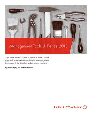 Management Tools & Trends 2013
With more realistic expectations and a more focused
approach, executives are pushing for revenue growth
they missed in the downturn and an uneven recovery.
By Darrell Rigby and Barbara Bilodeau
 
