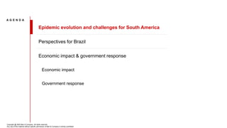 A G E N D A
Epidemic evolution and challenges for South America
Perspectives for Brazil
Economic impact & government response
Economic impact
Government response
Copyright @ 2020 Bain & Company. All rights reserved.
Any use of this material without specific permission of Bain & Company is strictly prohibited
 