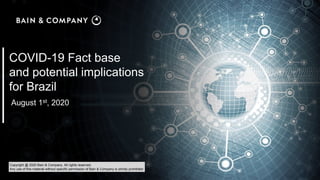 COVID-19 Fact base
and potential implications
for Brazil
August 1st, 2020
Copyright @ 2020 Bain & Company. All rights reserved.
Any use of this material without specific permission of Bain & Company is strictly prohibited
 