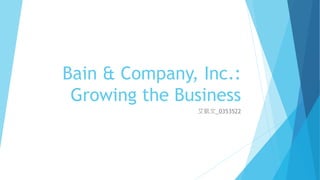 Bain & Company, Inc.:
Growing the Business
艾凱文_0353522
 