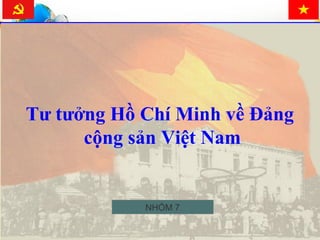 Tư tưởng Hồ Chí Minh về Đảng
cộng sản Việt Nam
NHÓM 7
 