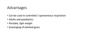Advantages
• Can be used in controlled / spontaneous respiration
• Adults and paediatrics
• Portable, light weight
• Scavenging of exhaled gases
 