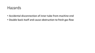 Hazards
• Accidental disconnection of inner tube from machine end
• Double back itself and cause obstruction to fresh gas flow
 