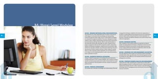 3130
ACCH01 - RESEARCH METHODS  FINAL YEAR DISSERTATION
The production of a major independent piece of study is a key element
of the degree. It is the point where knowledge and understanding
acquired through the earlier taught courses is reformulated and applied
to a substantial management problem. The course is designed to enable
students to gain a deeper understanding of business theory and practice
by examining how particular theories relate to real-world situations or
how particular theories offer advantage over others. Students will use
project management skills and will be required to submit a dissertation.
Students will develop investigative, analytical and communications skills.
Students are required to identify a set of theories by referring to the learn-
ing outcomes of earlier modules and then to either critique an existing
theory in order to develop a better explanation of a set of phenomena,
or to critique a set of competing theories in order to say which provides a
better explanation of events.
ACCH02 - ADVANCED FINANCIAL ACCOUNTING
Analyze in detail the preparation of consolidated financial statements,
including elimination of inter-company liabilities, inter-company inventory
transfers and intercompany plant asset transfers. Demonstrate the consoli-
dation procedures for step acquisitions and inter-company investment in
preferred stock.
ACCH03 - FINANCIAL MANAGEMENT
This module aims to develop a knowledge and understanding of financial
management techniques suitable for all commercial organisations. It
provides an understanding of how financial resources are acquired from
external capital markets and generated from internal operations. Fur-
thermore, it examines the effective utilisation and control of those funds
within the organisation.
ACCH04- ADVANCED AUDITING
After completion of the module students are expected to be able to
explain and apply judgment techniques. Understand current issues and
developments relating to the provision of audit-related and assurance
services. Apply professional and ethical considerations within the audit
framework and preparation of special reports.
ACCH05 - ADVANCED COST AND MANAGEMENT ACCOUNTING
The main objectives of this module are to develop student’s knowledge
and skills further within specialist areas of cost and management account-
ing. Identify the major differences and similarities between financial and
management accounting.
ACCH06 - STRATEGIC BUSINESS ANALYSIS AND MANAGEMENT
(optional for ACA) After completing this module learners will be able to
apply knowledge and skills in a professional manner in determining and
implementing strategic decisions within a business using information
technology systems; managing processes and resources and overcoming
resources constraints.
BA (Hons) Level Modules
 