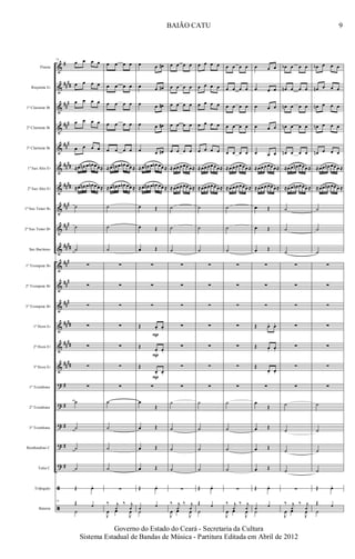 &
&
&
&
&
&
&
&
&
&
&
&
&
&
&
&
?
?
?
?
?
ã
ã
#
##
##
##
#
###
##
#
##
##
####
###
##
#
####
###
##
#
###
####
##
##
##
##
#
#
#
#
#
Flauta
Requinta Eb
1º Clarinete Bb
2º Clarinete Bb
3º Clarinete Bb
1º Sax Alto Eb
2º Sax Alto Eb
1º Sax Tenor Bb
2º Sax Tenor Bb
Sax Barítono
1º Trompete Bb
2º Trompete Bb
3º Trompete Bb
1º Horn Eb
2º Horn Eb
3º Horn Eb
1º Trombone
2º Trombone
3º Trombone
Bombardino C
Tuba C
Triângulo
Bateria
73
œ œ œ œ
œ œ œ œ
œ œ œ œ
œ œ œ œ
œ œ œ œ
≈œ œn œ œn œ œ≈
≈œ œn œ œn œ œ≈
˙
˙
˙
∑
∑
∑
∑
∑
∑
∑
˙
˙
˙
˙
Œ œo
73
Œ 1
˙
œ œ œ œ
œ œ œ œ
œ œ œ œ
œ œ œ œ
œ œ œ œ
≈œ œn œ œn œœ ≈
≈œ œn œ œn œœ ≈
˙
˙
˙
∑
∑
∑
∑
∑
∑
∑
˙
˙
˙
˙
∑
‰ j
1
‰ j
1
J
œ œ
J
œ
œ œ œ#
œ œ œ#
œ œ œ#
œ œ œ#
œ œ œ#
≈œ œn œ œn œœ ≈
≈œ œn œ œn œœ ≈
œ Œ
œ Œ
œ Œ
∑
∑
∑
Œ. œ. œ.
Œ.
œ. œ.
Œ.
œ. œ.
∑
œ
Œ
œ Œ
œ Œ
œ Œ
Œ œo
1 1
˙
P
P
P
œ œ œ œ
œ œ œ œ
œ œ œ œ
œ œ œ œ
œ œ œ œ
≈œœ œ œœ œ≈
≈œœ œ œœ œ≈
˙
˙
˙
∑
∑
∑
∑
∑
∑
∑
˙
˙
˙
˙
∑
‰ j
1
‰ j
1
J
œ œ
J
œ
œ œ œ œ
œ œ œ œ
œ œ œ œ
œ œ œ œ
œ œ œ œ
≈œœ œœ œ œ≈
≈œœ œœ œ œ≈
˙
˙
˙
∑
∑
∑
∑
∑
∑
∑
˙
˙
˙
˙
Œ œo
Œ 1
˙
œ œ œ œ
œ œ œ œ
œ œ œ œ
œ œ œ œ
œ œ œ œ
≈œ œ œ œ œœ ≈
≈œ œ œ œ œœ ≈
˙
˙
˙
∑
∑
∑
∑
∑
∑
∑
˙
˙
˙
˙
∑
‰ j
1
‰ j
1
J
œ œ
J
œ
œ œ œ
œ œ œ
œ œ œ
œ œ œ
œ œ œ
≈œœ œ œœ œ≈
≈œœ œ œœ œ≈
œ Œ
œ Œ
œ Œ
∑
∑
∑
Œ. œ. œ.
Œ. œ. œ.
Œ.
œ. œ.
∑
œ
Œ
œ Œ
œ Œ
œ Œ
Œ œo
1 1
˙
œb œ œ œ
œn œ œ œ
œn œ œ œ
œn œ œ œ
œn œ œ œ
≈œ œ œn œ œœ ≈
≈œ œ œn œ œœ ≈
˙
˙
˙
∑
∑
∑
∑
∑
∑
∑
˙
˙
˙
˙
∑
‰ j
1
‰ j
1
J
œ œ
J
œ
œb œ œ œ
œn œ œ œ
œn œ œ œ
œn œ œ œ
œn œ œ œ
≈œœ œn œœ œ ≈
≈œœ œn œœ œ ≈
˙
˙
˙
∑
∑
∑
∑
∑
∑
∑
˙
˙
˙
˙
Œ œo
Œ 1
˙
9
Governo do Estado do Ceará - Secretaria da Cultura
Sistema Estadual de Bandas de Música - Partitura Editada em Abril de 2012
BAIÃO CATU
 