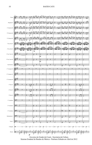 &
&
&
&
&
&
&
&
&
&
&
&
&
&
&
&
?
?
?
?
?
ã
ã
#
##
##
##
#
###
##
#
##
##
####
###
##
#
####
###
##
#
###
####
##
##
##
##
#
#
#
#
#
Flauta
Requinta Eb
1º Clarinete Bb
2º Clarinete Bb
3º Clarinete Bb
1º Sax Alto Eb
2º Sax Alto Eb
1º Sax Tenor Bb
2º Sax Tenor Bb
Sax Barítono
1º Trompete Bb
2º Trompete Bb
3º Trompete Bb
1º Horn Eb
2º Horn Eb
3º Horn Eb
1º Trombone
2º Trombone
3º Trombone
Bombardino C
Tuba C
Triângulo
Bateria
82
œ œ œ œ
œ œ œ œ
œ œ œ œ
œ œ œ œ
œ œ œ œ
≈œœ œn œœœ≈
≈œœ œn œœœ≈
˙
˙
˙
∑
∑
∑
∑
∑
∑
∑
˙
˙
˙
˙
∑
82
‰ j
1
‰ j
1
J
œ œ
J
œ
œ
œ œ
œ
œ œ
œ
œ œ
œ
œ œ
œ
œ œ
≈œœ œn œœœ≈
≈œœ œn œœœ≈
˙
˙
˙
∑
∑
∑
Œ. œ. œ.
Œ. œ. œ.
Œ.
œ. œ.
∑
˙
˙
˙
˙
Œ œo
1 1
˙
ƒ
f
f
f
f
f
œ œ œ œ
œ œ œ œ
œ œ œ œ
œ œ œ œ
œ œ œ œ
≈œœœœ œœ≈
≈œœœœ œœ≈
œ Œ
œ Œ
œ
Œ
∑
∑
∑
Œ œ.
Œ œ.
Œ œ.
∑
œ Œ
œ Œ
œ
Œ
œ
Œ
∑
‰ j
1
‰ j
1
J
œ œ
J
œ
P
P
œ œ œ œ
œ œ œ œ
œ œ œ œ
œ œ œ œ
œ œ œ œ
≈œœœœ œœ≈
≈œœœœ œœ≈
˙
˙
˙
∑
∑
∑
˙.
˙.
˙.
∑
˙
˙
˙
˙
Œ œo
Œ 1
˙
P
P
œ œ œ œ
œ œ œ œ
œ œ œ œ
œ œ œ œ
œ œ œ œ
≈
œœ œ œ œ œ
≈
≈œœ œ œ œ œ≈
œ Œ
œ Œ
œ
Œ
∑
∑
∑
Œ. œ. œ.
Œ. œb . œ.
Œ. œ. œ.
∑
œ Œ
œ Œ
œ
Œ
œ
Œ
∑
‰ j
1
‰ j
1
J
œ œ
J
œ
œ œ œ
œ œ œ
œ œ œ
œ œ œ
œ
œ œ
≈
œœœ œ œ œ
≈
≈œœœ œ œ œ≈
˙
˙
˙
∑
∑
∑
˙.
˙b.
˙.
∑
˙
˙
˙
˙
Œ œo
1 1
˙
œn œ œ œ
œn œ œ œ
œn œ œ œ
œn œ œ œ
œn œ œ œ
≈ œn œœœœœ≈
≈ œn œœœœœ≈
œn Œ
œn Œ
œn
Œ
∑
∑
∑
Œ œn .
Œ œ.
Œ œ.
∑
œn Œ
œn Œ
œn
Œ
œn
Œ
∑
‰ j
1
‰ j
1
J
œ œ
J
œ
œn œ œ œ
œn œ œ œ
œn œ œ œ
œn œ œ œ
œn œ œ œ
≈ œn œœœœœ≈
≈ œn œœœœœ≈
˙n
˙n
˙n
∑
∑
∑
˙n.
˙.
˙.
∑
˙n
˙n
˙n
˙n
Œ œo
Œ 1
˙
œ œ œ œ
œ œ œ œ
œ œ œ œ
œ œ œ œ
œ œ œ œ
≈œœœœœœ≈
≈œœœœœœ≈
œ Œ
œ Œ
œ
Œ
∑
∑
∑
Œ œ. œ.
Œ œ. œ.
Œ
œ. œ.
∑
œ Œ
œ Œ
œ
Œ
œ
Œ
∑
‰ j
1
‰ j
1
J
œ œ
J
œ
œ œ œ
œ œ œ
œ œ œ
œ œ œ
œ œ œ
≈œœœœœœ≈
≈œœœœœœ≈
˙
˙
˙
∑
∑
∑
˙.
˙.
˙.
∑
˙
˙
˙
˙
Œ œo
1 1
˙
10
Governo do Estado do Ceará - Secretaria da Cultura
Sistema Estadual de Bandas de Música - Partitura Editada em Abril de 2012
BAIÃO CATU
 