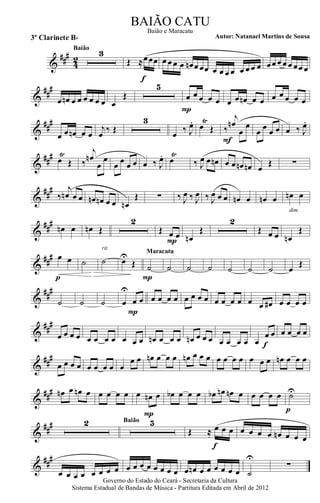 &
###
42
3Baião
Œ ≈œœœ
f
œ œ œ œ œn œ œœ œ œ œ œ œ œ œ œ œœ œ œ œ œœ œ
&
##
#
œ œn œ œ œ œ œ œ œ
Œ
5
œ œ œ œ œ
P
œ œ œn œ œ œ œ œ œ œ
&
##
#
œ œ œn œ œ
j
œ ‰ Œ
3
œ ‰ J
œ. œ
Ÿ
Œ ‰
j
œn
œ
œ
F
œ œ œ œ œ ‰ J
œ.
&
##
# œ
Ÿ
Œ ‰
j
œn
œ
œ
œ œ œ œ œ ‰ J
œ. œ
Ÿ
‰ J
œ œ œn œ œ œn œn œ
Œ ∑
&
##
#
‰
j
œn œ œ œn œn œ œ œn
Œ ∑ ‰ J
œ ‰ J
œ ‰ J
œ œ œ œn œ œn œ œn œ
dim.
&
##
#
œn œ œn Œ
2
Œ œ œ
P œn
Œ
2
Œ œ œ œn
Œ
&
##
# œ œ
p
˙ ˙
rit.
œU
Œ ˙
P
Maracatu
˙ ˙ ˙ ˙ ˙ ˙ œ
Œ
&
##
#
˙ ˙ ˙ œ
U
œ œ
P
œ œ œ œ œ œ œ œ œ œ œ œ œ œ œ# œ œ œ œ
&
##
#
œ œ œ œ œ œ œ œ œ œ œ œn œ œ œ œn œ œ œ œ œ œ œ œ
œ œ
f
œ œ œ œ
&
##
#
œ œ œ œ œ œ œ œ œ
œ œ œn œ œ œ œn œ œ œ œ œ œ œ œ œ œ œn œ œ œ
&
### œn œ œn œ œ œ œ œ œ œn œ
P
œb œ œ œ œb œn œn œ œ œ œ œ ˙U
p
&
##
# 2 5Baião
Œ ≈ œ œ œ
f
œ œ œ œ œn œ œ œ
&
###
œ œ œ œ œ œ œ œ œ œ œ œ œ œ œ œ œ œn œ œ œ œ œ œ ˙
U
∑
Governo do Estado do Ceará - Secretaria da Cultura
Sistema Estadual de Bandas de Música - Partitura Editada em Abril de 2012
BAIÃO CATU
Autor: Natanael Martins de Sousa3º Clarinete Bb
Baião e Maracatu
 