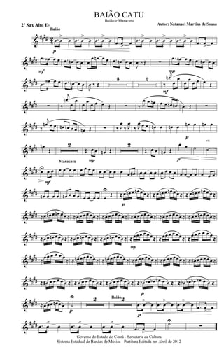 &
####
4
2 .œ œ
>
œ
p
Baião
.œ œ
>
œ .œ œ
>
œ .œ œ
>
œ .œ œ
>
œ .œ œ
>
œ .œ œ
>
œ .œ œ
>
œ
&
#### .œ œ‹ œ œ
F
.œ œn œ œ œ
œ œn œ œ .œ œn œ œ
J
œ ‰Œ ∑
.œ œ‹ œ œ
P
.œ œn œ œ
&
#### .œ
œ‹ œ œ .œ œn œ œ
J
œ ‰ Œ
3 2
‰
j
œn
œ
œ
F
œ
œ
œ œ œ Œ
&
#### ∑ ‰
j
œn
œ
œ
œ
œ
œ œ œ Œ ∑ ‰ J
œ œ œn œ œ œn œn œ Œ ∑
&
#### ‰
j
œn œ œ œn œn œ œ œn Œ ∑ ‰ J
œ
‰ J
œ
‰ J
œ œ œ œn œ œn œ œn œ
p
œn œ
&
#### œn
Œ
2
Œ œ œ
P
œn Œ
2
Œ œ œ œn Œ
œ œ
p
˙ ˙
rit.
&
#### œU
œ œ
F
œ œ œ œ
Maracatu
œ œ œ œ œ œ œ œ œ œ œ# œ œ œ œ œ œ œ œ œ œ œ œ œ œ œ
&
#### œn œ œ œ œn œ œ œ œ œ œ œ œ
U
Œ ≈œ œn œ œn œ œ≈
p
≈œ œn œ œn œ œ ≈ ≈ œ œn œ œn œ œ ≈
&
#### ≈œ œn œ œn œ œ≈ ≈œœ œœ œœ ≈ ≈œ œœ œœ œ≈ ≈œ œœ œœœ ≈ ≈œ œœ œœ œ≈ ≈œ œ œn œ œœ ≈
&
#### ≈œœ œn œœœ≈ ≈œœ œn œœœ≈ ≈œœ œn œœœ≈ ≈œœœ œ œœ≈
P
≈œœœ œ œœ≈ ≈
œœ œ œ œ œ
≈
&
#### ≈
œœ œ œ œ œ
≈ ≈ œn œœœœœ≈ ≈ œn œœœœœ ≈ ≈œœœœœœ≈ ≈œ œœœœœ≈ ≈ œ# œœ œœœ ≈
&
#### ≈ œ# œ œ œ œ œ ≈ ≈ œ œ œ œ œ œ ≈ ≈ œ œ œ œ œ œ ≈ ≈ œb œb œb œb œ œ ≈
p
≈ œb œb œb œb œ œ ≈
&
#### ≈œ œœ œn œ œ ˙
U
p
2 2Baião
.œ œ
>
œ
p
.œ œ
>
œ .œ œ
>
œ .œ œ
>
œ
&
#### .œ œ
>
œ .œ œ
>
œ .œ œ
>
œ .œ œ
>
œ
˙U
∑
Governo do Estado do Ceará - Secretaria da Cultura
Sistema Estadual de Bandas de Música - Partitura Editada em Abril de 2012
BAIÃO CATU
Autor: Natanael Martins de Sousa2º Sax Alto Eb
Baião e Maracatu
 