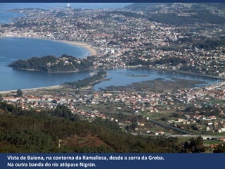 Vista de Baiona, na contorna da Ramallosa, desde a serra da Groba.
Na outra banda do río atópase Nigrán.
 