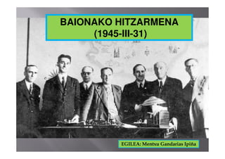 BAIONAKO HITZARMENA
(1945-III-31)
EGILEA: Mentxu Gandarias Ipiña
 