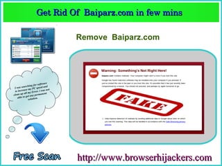 Get Rid Of  Baiparz.com in few mins  
                   Get Rid Of  Baiparz.com in few mins 

                                  Remove Baiparz.com




                       software
              hing for ed and
 Iw as searc          spe
           se my PC . i was not
 to increa         rror
          all my E           nt
clean up et any permane
   a ble to g          .
              solution




                                  http://www.browserhijackers.com
 