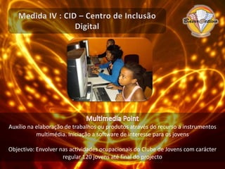 Medida IV : CID – Centro de Inclusão DigitalFamília MagalhãesUm curso de competências em informática para os familiares e alunos do 1.º ciclo do Agrupamento de Escolas, com conteúdos ligados às competências parentais e à aprendizagem em família.Objectivo: Envolver familiares e alunos do 1º ciclo em cursos de competências básicas de informática ao longo do projecto (24 por ano). 