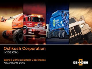 Baird’s 2016 Industrial Conference
November 9, 2016
Oshkosh Corporation
(NYSE:OSK)
 