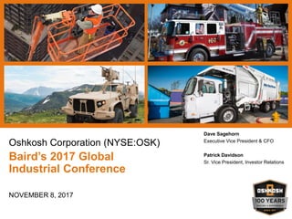Oshkosh Corporation (NYSE:OSK)
Baird’s 2017 Global
Industrial Conference
NOVEMBER 8, 2017
Dave Sagehorn
Executive Vice President & CFO
Patrick Davidson
Sr. Vice President, Investor Relations
 