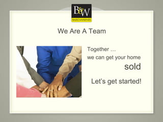 We Are A Team Together … we can get your home sold Let’s get started! 
