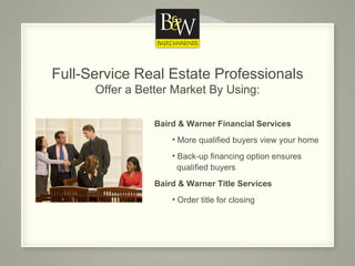 Baird & Warner Financial Services More qualified buyers view your home Back-up financing option ensures    qualified buyers Baird & Warner Title Services   Order title for closing Full-Service Real Estate Professionals Offer a Better Market By Using: 