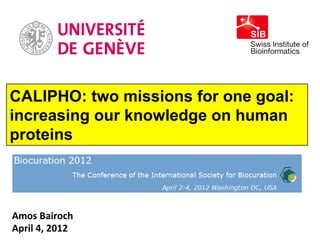CALIPHO: two missions for one goal:
increasing our knowledge on human
proteins



Amos	
  Bairoch	
  
April	
  4,	
  2012	
  
 