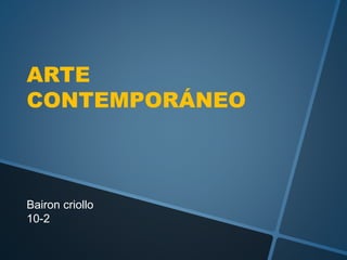 ARTE
CONTEMPORÁNEO
Bairon criollo
10-2
 