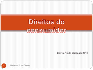 Bairro, 15 de Março de 2010 Maria das Dores Oliveira 1 Direitos do consumidor 