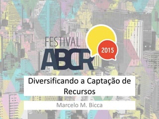 Diversificando a Captação de
Recursos
Marcelo M. Bicca
 