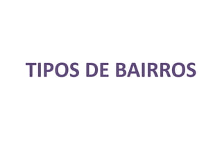 TIPOS DE BAIRROS
 