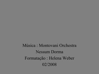 Música : Montovani Orchestra
Nessum Dorma
Formatação : Helena Weber
02/2008
 