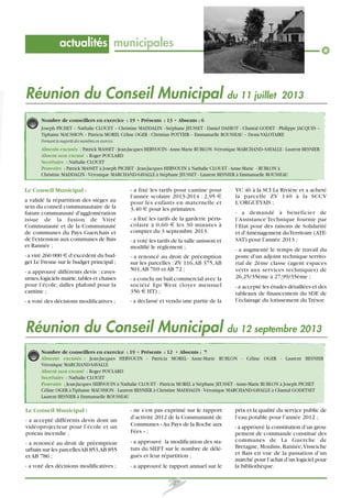 actualités municipales

Réunion du Conseil Municipal du 11 juillet

2013

Nombre de conseillers en exercice : 19 • Présents : 13 • Absents : 6
Joseph PICHET – Nathalie CLOUET – Christine MADDALIN - Stéphane JEUSSET - Daniel DAHIOT - Chantal GODET - Philippe JACQUES –
Tiphaine MAUSSION – Patricia MOREL Céline OGER - Christian POTTIER – Emmanuelle ROUSSEAU – Denis VALOTAIRE
Formant la majorité des membres en exercice.

Absents excusés : Patrick MASSET - Jean-Jacques HERVOUIN - Anne-Marie RUBLON -Véronique MARCHAND--SAVALLE - Laurent BESNIER
Absent non excusé : Roger POULARD
Secrétaire : Nathalie CLOUET
Pouvoirs : Patrick MASSET à Joseph PICHET - Jean-Jacques HERVOUIN à Nathalie CLOUET - Anne-Marie - RUBLON à
Christine MADDALIN - Véronique MARCHAND-SAVALLE à Stéphane JEUSSET - Laurent BESNIER à Emmanuelle ROUSSEAU

Le Conseil Municipal :
a validé la répartition des sièges au
sein du conseil communautaire de la
future communauté d'agglomération
issue de la fusion de Vitré
Communauté et de la Communauté
de communes du Pays Guerchais et
de l'extension aux communes de Bais
et Rannée ;
- a viré 260 000 € d’excédent du budget Le Fresne sur le budget principal ;

- a fixé les tarifs pour cantine pour
l’année scolaire 2013-2014 : 2,95 €
pour les enfants en maternelle et
3,40 € pour les primaires.
- a fixé les tarifs de la garderie périscolaire à 0,60 € les 30 minutes à
compter du 3 septembre 2013.
- a voté les tarifs de la salle unisson et
modifié le règlement ;
- a renoncé au droit de préemption
sur les parcelles : ZV 116, AB 375, AB
501, AB 769 et AB 72 ;

- a approuvé différents devis : cavesurnes, logiciels mairie, tables et chaises
pour l’école, dalles plafond pour la
cantine ;

- a conclu un bail commercial avec la
société Epi West (loyer mensuel
356 € HT) ;

- a voté des décisions modificatives ;

- a déclassé et vendu une partie de la

VC 46 à la SCI La Rivière et a acheté
la parcelle ZV 140 à la SCCV
L’ORGUEYAIS ;
- a demandé à bénéficier de
l’Assistance Technique fournie par
l’Etat pour des raisons de Solidarité
et d’Aménagement du Territoire (ATESAT) pour l’année 2013 ;
- a augmenté le temps de travail du
poste d’un adjoint technique territorial de 2ème classe (agent espaces
verts aux services techniques) de
26,25/35ème à 27,99/35ème ;
- a accepté les études détaillées et des
tableaux de financement du SDE de
l’éclairage du lotissement du Trésor.

Réunion du Conseil Municipal du 12 septembre 2013
Nombre de conseillers en exercice : 19 • Présents : 12 • Absents : 7
Absents excusés : Jean-Jacques HERVOUIN - Patricia MOREL- Anne-Marie RUBLON - Céline OGER - Laurent BESNIER
Véronique MARCHAND-SAVALLE
Absent non excusé : Roger POULARD
Secrétaire : Nathalie CLOUET
Pouvoirs : Jean-Jacques HERVOUIN à Nathalie CLOUET - Patricia MOREL à Stéphane JEUSSET - Anne-Marie RUBLON à Joseph PICHET
Céline OGER à Tiphaine MAUSSION - Laurent BESNIER à Christine MADDALIN - Véronique MARCHAND-SAVALLE à Chantal GODETSET
Laurent BESNIER à Emmanuelle ROUSSEAU

- a accepté différents devis dont un
vidéoprojecteur pour l’école et un
poteau incendie ;

- ne s’est pas exprimé sur le rapport
d’activité 2012 de la Communauté de
Communes « Au Pays de la Roche aux
Fées » ;

- a renoncé au droit de préemption
urbain sur les parcelles AB 853,AB 855
et AB 786 ;

- a approuvé la modification des statuts du SIEFT sur le nombre de délégués et leur répartition ;

- a voté des décisions modificatives ;

- a approuvé le rapport annuel sur le

Le Conseil Municipal :

27

prix et la qualité du service public de
l’eau potable pour l’année 2012 ;
- a approuvé la constitution d’un groupement de commande constitué des
communes de La Guerche de
Bretagne, Moulins, Rannée, Visseiche
et Bais en vue de la passation d’un
marché pour l’achat d’un logiciel pour
la bibliothèque.

 