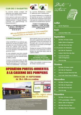 7
Dates à
retenir
G Bulletin municipal distribué gratuitement à toutes les familles de la commune.
G Directeur de la publication : Joseph Pichet.
G Rédaction - photos : Christine Hébert-Maddalin, Daniel Dahiot, Philippe Jacques,
Christian Pottier, Emmanuelle Rousseau, Anne-Marie Rublon.
G Mise en page et impression : Morvan Fouillet Imprimeurs,Vitré
G Tirage : 1 100 exemplaires
G Dépôt légal : 3e
trimestre 2013
Juillet
18 Bal de l’Espérance
Août
15 Concours Palets Club
Septembre
1 Bal Bais 35 Danse Loisirs
5 Buffet Club de l’Espérance
8 Bal Club Diver’city Bais
14 et 15 Journées du Patrimoine
19 Bal Club de l’Espérance
21 Cabaret Club Diver’city Bais
25 Concours de belote
Club de l’Espérance
27 Don du sang
Octobre
6 Bal Bais 35 Danses Loisirs
17 Bal Club de l’Espérance
19 Déjeuner dansant Diver’city Bais
26 Loto Ecole Notre-Dame d’Alliance
Novembre
10 Bal Bais 35 Danse Loisirs
21 Bal Club de l’Espérance
24 Bal Club Diver’city Bais
29 Don du sang
Décembre
8 Bal Bais 35 Danse Loisirs
14 LOTO gymnastique volontaire
20 Bûche Club de l’Espérance
15 Bal Club Diver’city Bais
31 Réveillon Club de l’Espérance
OPERATION PORTES-OUVERTES
A LA CASERNE DES POMPIERS
DIMANCHE 15 SEPTEMBRE
de 9h à 18h en continu
CLUB DES 3 RAQUETTES
CYBERCOMMUNE
La section tennis compte 20
adhérents,une équipe senior homme
et une équipe senior femme.
Cette saison le club tient à féliciter
l’équipe masculine qui accède à la
Départementale 3,l’équipe féminine
continue son apprentissage en
Départementale 3.
Contact et renseignements tennis :
Vonjiniaïna RAHARIJAONA
raharijohn@hotmail.com
06 84 50 48 72
La section Badminton compte
27 adhérents dont 9 adolescents.
Le tournoi badminton en double du
25 mai fût un succès ! Le président
du club tient à remercier tous les béné-
voles qui ont contribué au bon dérou-
lement de la manifestation sportive.
Contact et renseignements
badminton : Cédric POTTIER
clubdes3raquettes@hotmail.fr
06 75 91 80 68
Avis aux Baiséennes et Baiséens, à vos raquettes
de badminton ou de tennis pour la rentrée !
Céline LE RUNIGO vous informe que,
durant les vacances scolaires, il n’y
aura plus de cours d’initiation adulte,
seuls les enfants ainsi que les
personnes désirant surfer sur internet
ou avoir quelques renseignements
pourront venir.
Si vous souhaitez avoir des conseils
ou vous inscrire à la Cybercommune,
vous pouvez venir les samedis matin
de 9h00 à 10h00.
Courant octobre/novembre (la date
n’est pas encore fixée),l’espace mul-
timédia participera à la 6e
édition du
« Mois du multimédia ». Cet événe-
ment gratuit pour tous propose de
découvrir, approfondir votre culture
numérique le Pays de Vitré-Porte de
Bretagne que vous soyez novice ou
passionné,les nouvelles technologies
s’ouvrent à vous…
Pendant les vacances d’été,les enfants
pourront venir participer à divers
ateliers, les mercredis après midi de
14h00 à 16h00.
La Cybercommune
sera fermée du 15 août
au 10 septembre 2013 inclus.
Céline vous souhaite à toutes et à tous
de bonnes vacances d’été.
Venez en famille, nous vous
attendons très nombreux.
 