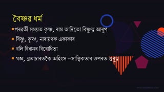 বৈষ্ণৱ ধমম
পৰৱতী সময়ত কৃ ষ্ণ, ৰাম আতদ্জতা তৈষ্ণু ত্ব আৰূপ
 তৈষ্ণু , কৃ ষ্ণ, নাৰায়ণক একাকাৰ
 ৈতল তৈধানৰ তৈজৰাতধতা
 িজ্ঞ, ব্ৰতাচাৰতকক অতহিংস –সাতিকতাৰ ওপৰত গুৰুত্ব
 