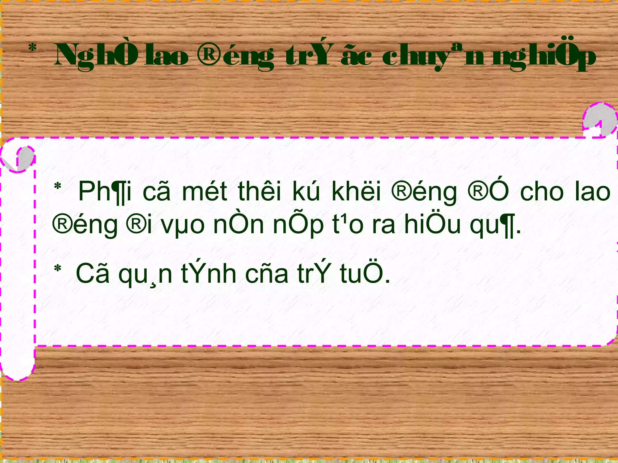 * NghÒ lao ®éng trÝ ãc chuyªn nghiÖp 
* Ph¶i cã mét thêi kú khëi ®éng ®Ó cho lao 
®éng ®i vμo nÒn nÕp t¹o ra hiÖu qu¶. 
* Cã qu¸n tÝnh cña trÝ tuÖ. 
 