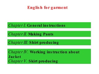 English for garment Chapter I.   General instructions Chapter II.   Making   Pants Chapter III.   Shirt producing Chapter IV.   Working instruction about   Jacket Chapter V.   Skirt producing 
