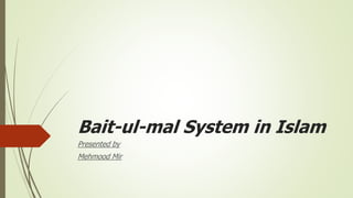 Bait-ul-mal System in Islam
Presented by
Mehmood Mir
 