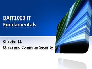 BAIT1003 IT
Fundamentals
Chapter 11
Ethics and Computer Security

 
