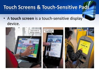 Touch Screens & Touch-Sensitive Pads
• A touch screen is a touch-sensitive display
device.

 