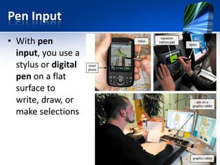 Pen Input
• With pen
input, you use a
stylus or digital
pen on a flat
surface to
write, draw, or
make selections

 