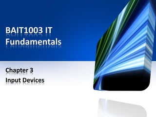 BAIT1003 IT
Fundamentals
Chapter 3
Input Devices

 