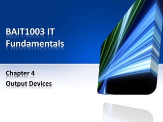 BAIT1003 IT
Fundamentals
Chapter 4
Output Devices

 