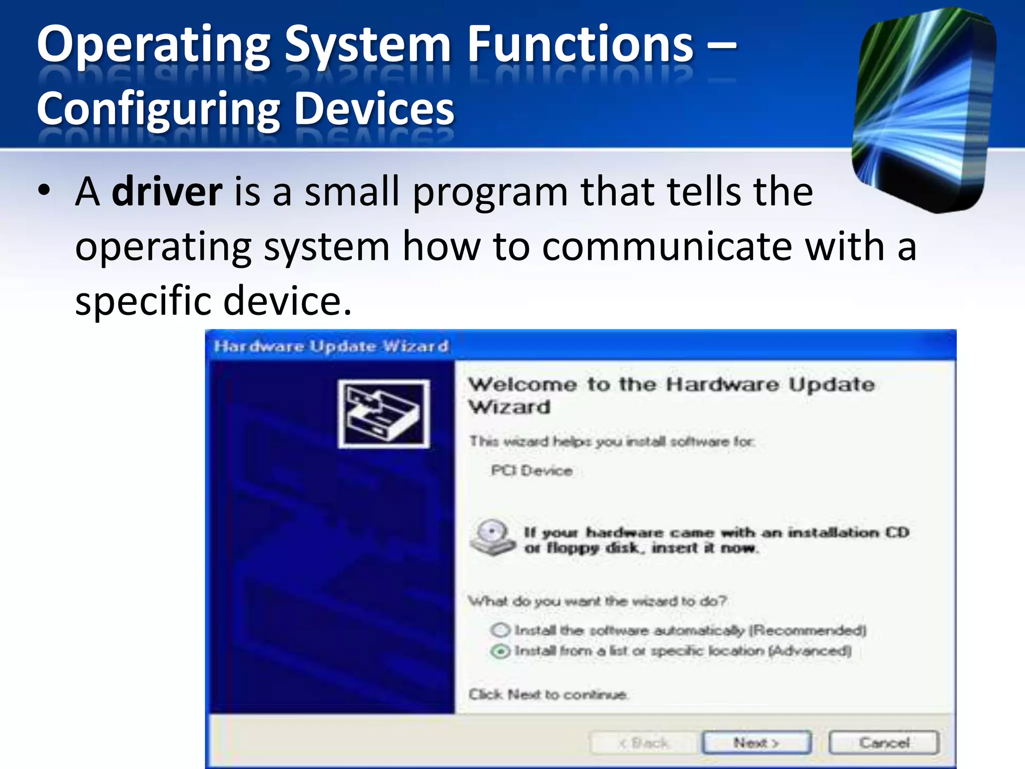 Operating System Functions –
Configuring Devices
• A driver is a small program that tells the
operating system how to communicate with a
specific device.

 
