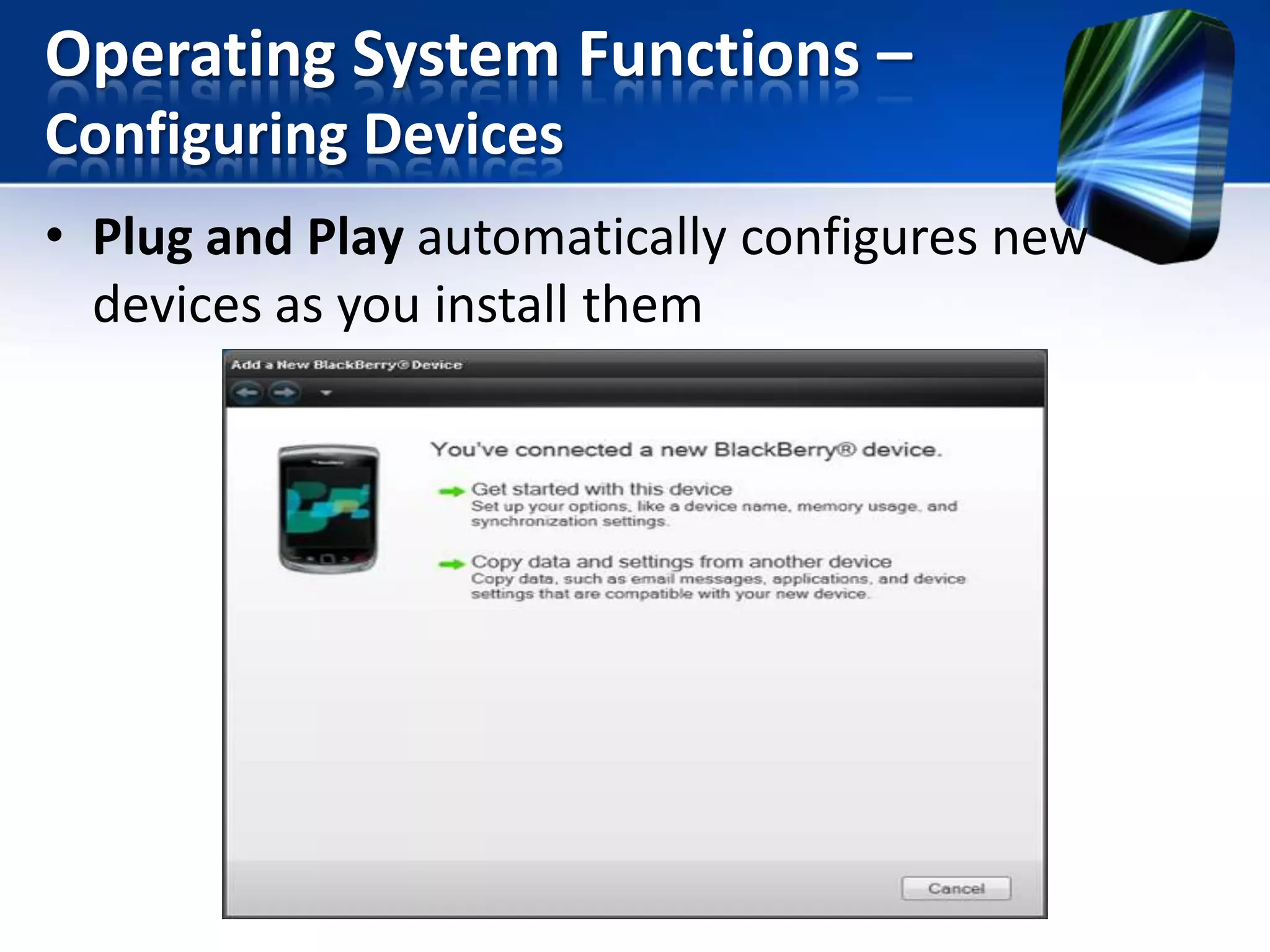Operating System Functions –
Configuring Devices
• Plug and Play automatically configures new
devices as you install them

 