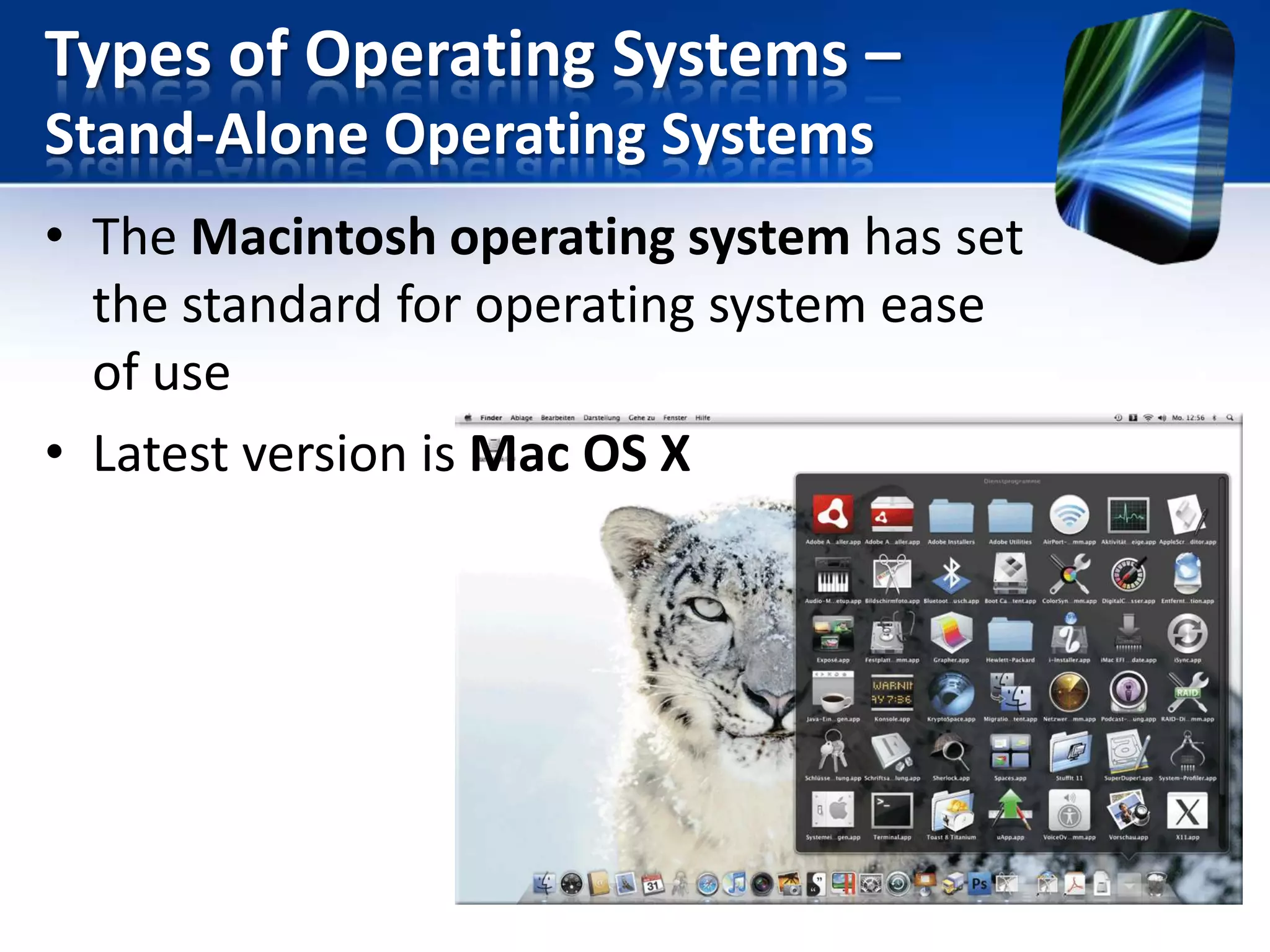 Types of Operating Systems –
Stand-Alone Operating Systems
• The Macintosh operating system has set
the standard for operating system ease
of use
• Latest version is Mac OS X

 